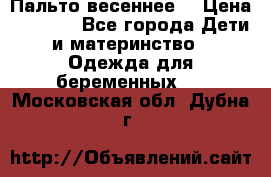 Пальто весеннее) › Цена ­ 2 000 - Все города Дети и материнство » Одежда для беременных   . Московская обл.,Дубна г.